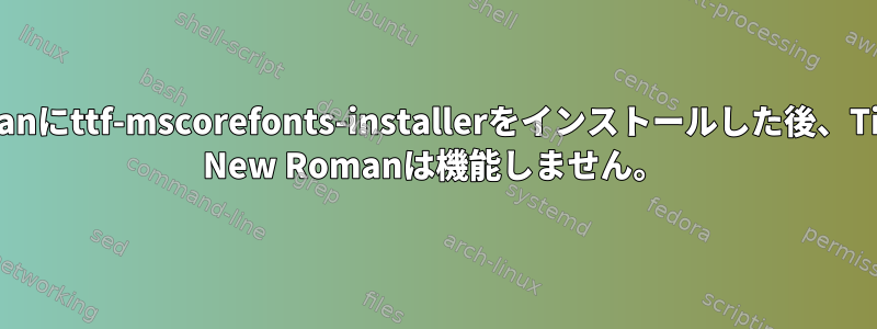 Debianにttf-mscorefonts-installerをインストールした後、Times New Romanは機能しません。