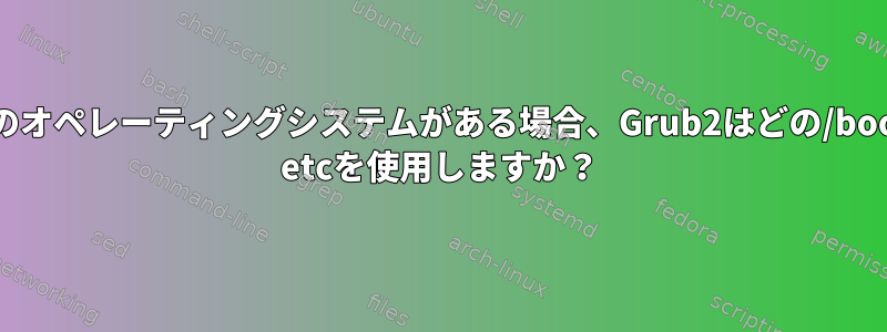 複数のオペレーティングシステムがある場合、Grub2はどの/bootと/ etcを使用しますか？