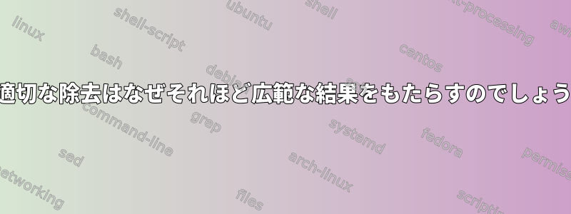 この適切な除去はなぜそれほど広範な結果をもたらすのでしょうか？