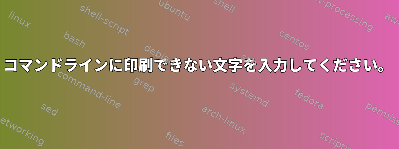 コマンドラインに印刷できない文字を入力してください。