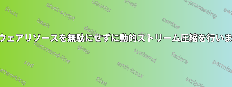 ハードウェアリソースを無駄にせずに動的ストリーム圧縮を行いますか？