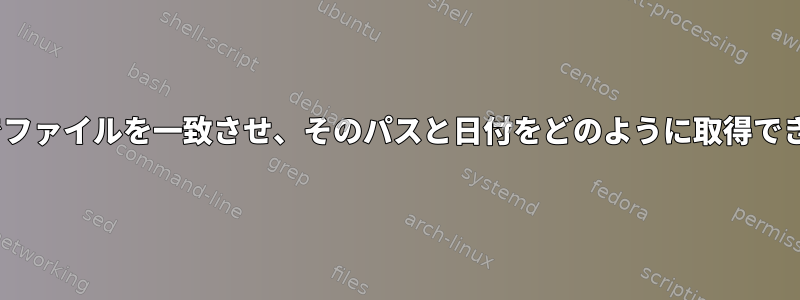 Cygwinでファイルを一致させ、そのパスと日付をどのように取得できますか？