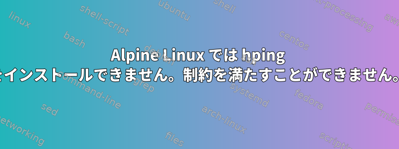 Alpine Linux では hping をインストールできません。制約を満たすことができません。