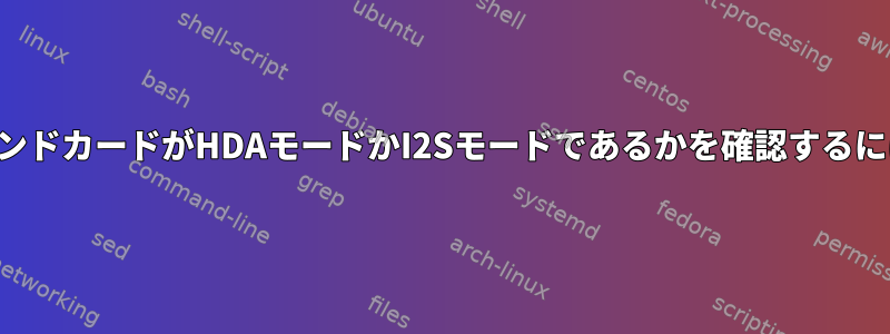 サウンドカードがHDAモードかI2Sモードであるかを確認するには？