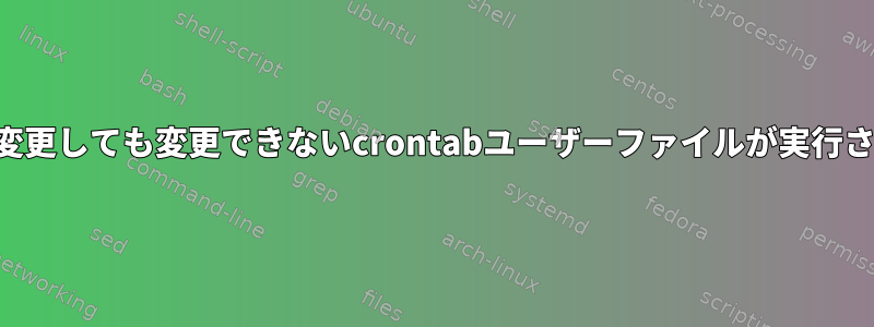 プロパティを変更可能に変更しても変更できないcrontabユーザーファイルが実行されないのはなぜですか？