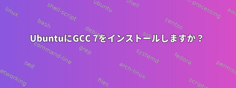 UbuntuにGCC 7をインストールしますか？