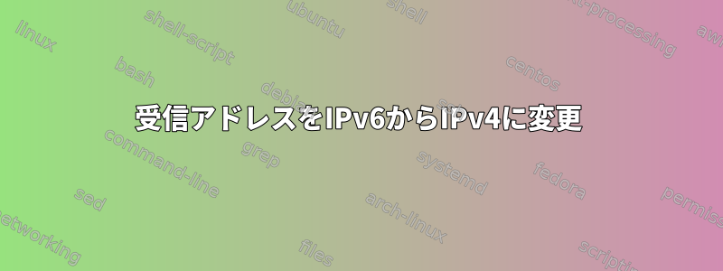 受信アドレスをIPv6からIPv4に変更