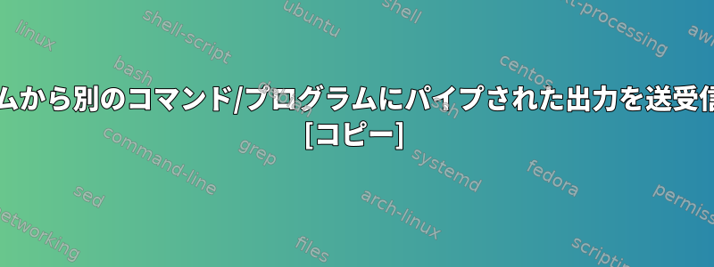 あるコマンド/プログラムから別のコマンド/プログラムにパイプされた出力を送受信する形式は何ですか？ [コピー]