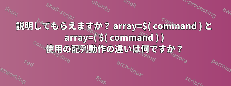 説明してもらえますか？ array=$( command ) と array=( $( command ) ) 使用の配列動作の違いは何ですか？