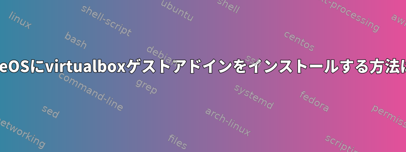 TrueOSにvirtualboxゲストアドインをインストールする方法は？
