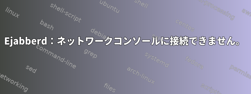 Ejabberd：ネットワークコンソールに接続できません。