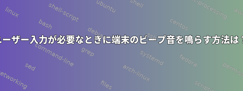 ユーザー入力が必要なときに端末のビープ音を鳴らす方法は？