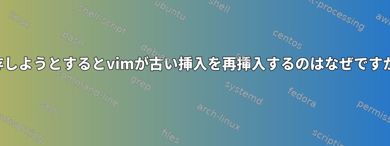 保存しようとするとvimが古い挿入を再挿入するのはなぜですか？