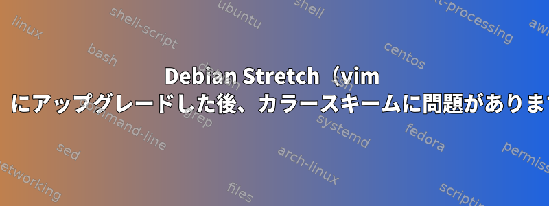 Debian Stretch（vim 8.0）にアップグレードした後、カラースキームに問題があります。