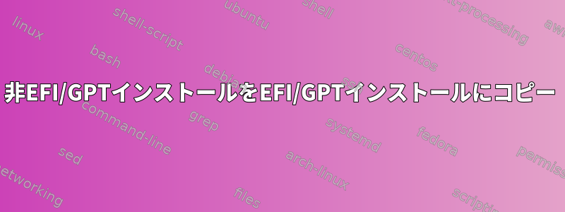 非EFI/GPTインストールをEFI/GPTインストールにコピー