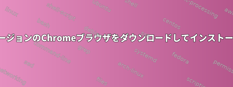 端末に特定のバージョンのChromeブラウザをダウンロードしてインストールする方法は？