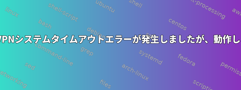 OpenVPNシステムタイムアウトエラーが発生しましたが、動作します。