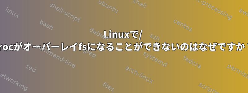 Linuxで/ procがオーバーレイfsになることができないのはなぜですか？