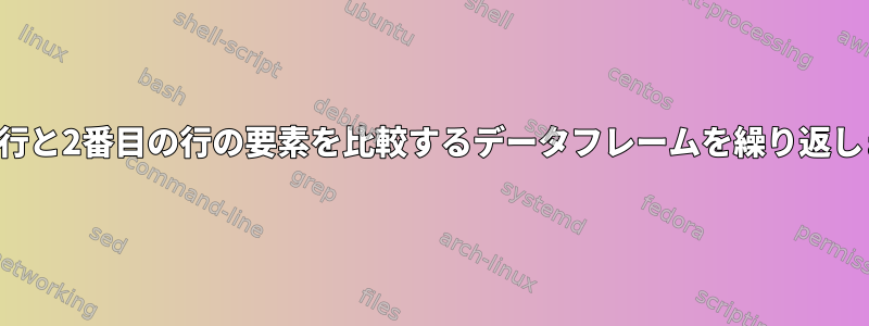 最初の行と2番目の行の要素を比較するデータフレームを繰り返します。