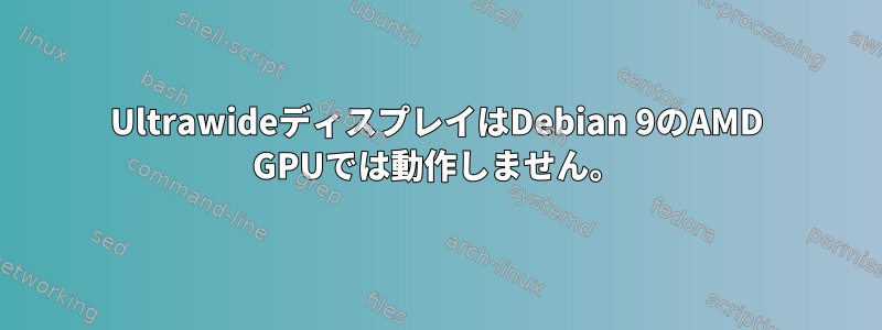 UltrawideディスプレイはDebian 9のAMD GPUでは動作しません。