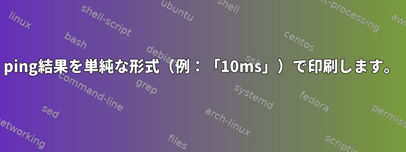 ping結果を単純な形式（例：「10ms」）で印刷します。