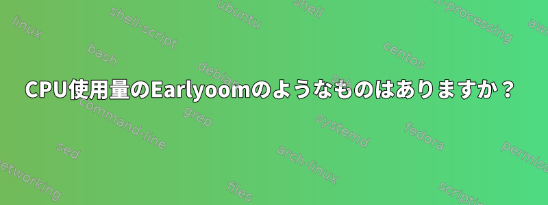 CPU使用量のEarlyoomのようなものはありますか？