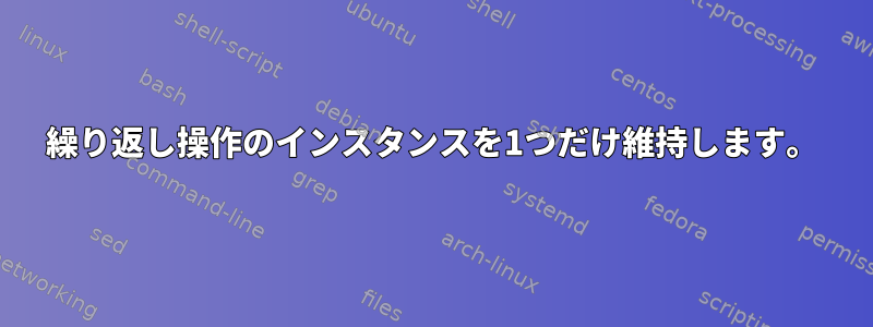 繰り返し操作のインスタンスを1つだけ維持します。