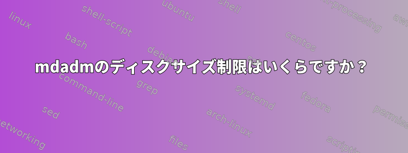 mdadmのディスクサイズ制限はいくらですか？