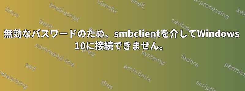 無効なパスワードのため、smbclientを介してWindows 10に接続できません。