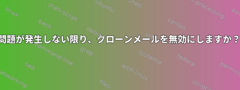 問題が発生しない限り、クローンメールを無効にしますか？