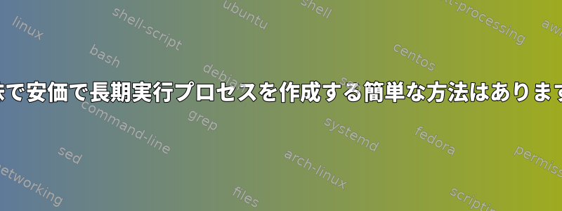 無意味で安価で長期実行プロセスを作成する簡単な方法はありますか？