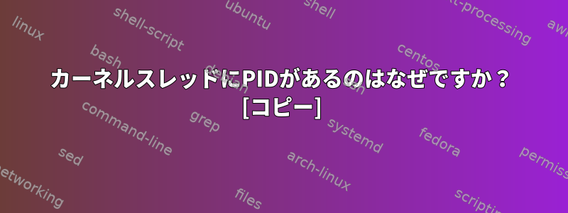 カーネルスレッドにPIDがあるのはなぜですか？ [コピー]