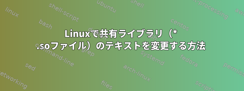 Linuxで共有ライブラリ（* .soファイル）のテキストを変更する方法