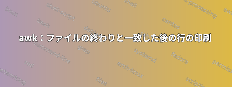 awk：ファイルの終わりと一致した後の行の印刷