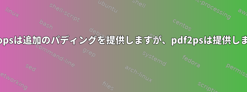 なぜpdftopsは追加のパディングを提供しますが、pdf2psは提供しませんか？