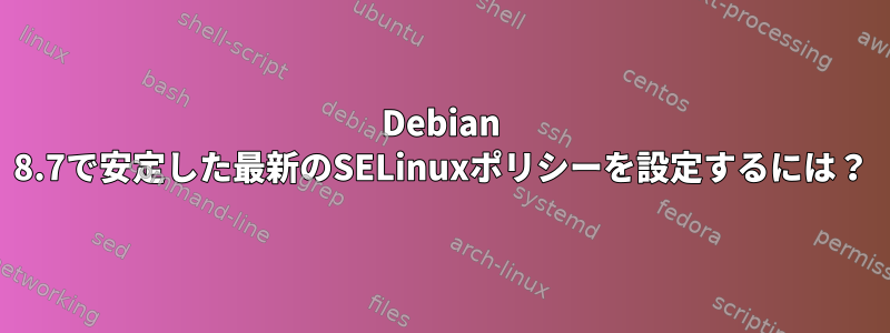 Debian 8.7で安定した最新のSELinuxポリシーを設定するには？