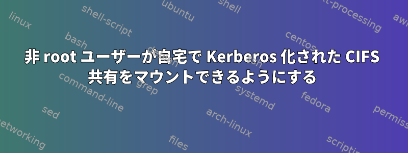 非 root ユーザーが自宅で Kerberos 化された CIFS 共有をマウントできるようにする