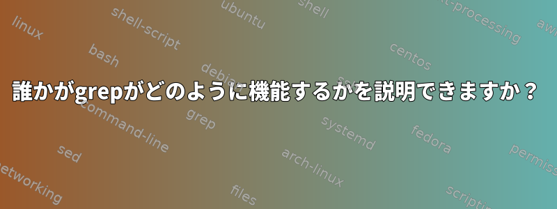 誰かがgrepがどのように機能するかを説明できますか？