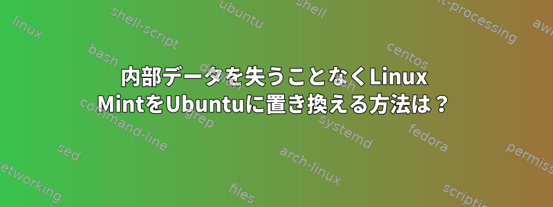 内部データを失うことなくLinux MintをUbuntuに置き換える方法は？