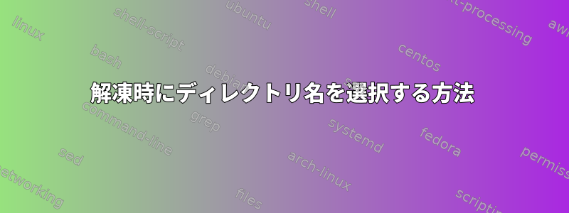 解凍時にディレクトリ名を選択する方法