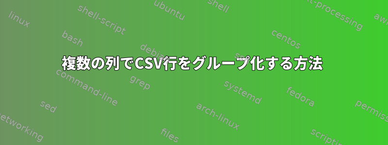 複数の列でCSV行をグループ化する方法