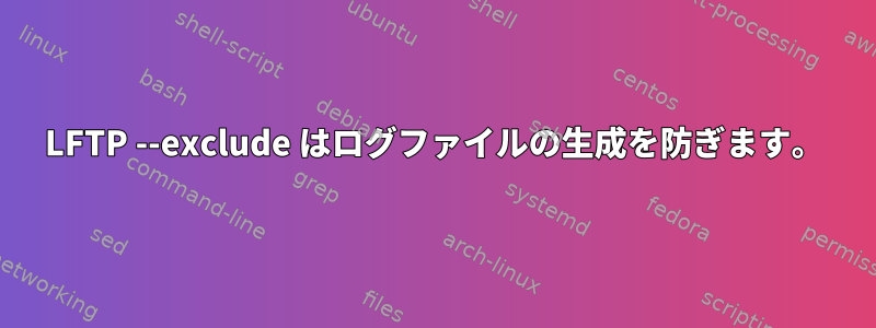 LFTP --exclude はログファイルの生成を防ぎます。