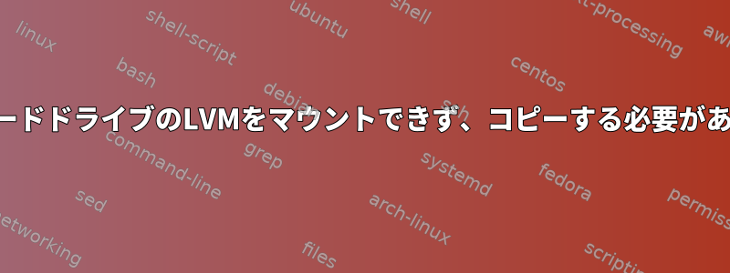 破損したハードドライブのLVMをマウントできず、コピーする必要がありました。