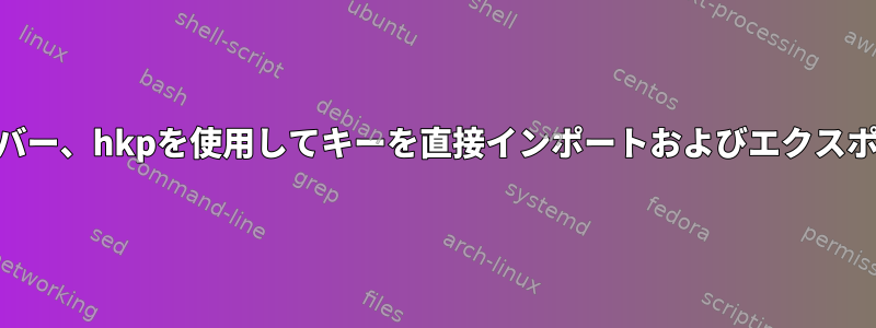 GPGキーサーバー、hkpを使用してキーを直接インポートおよびエクスポートできます