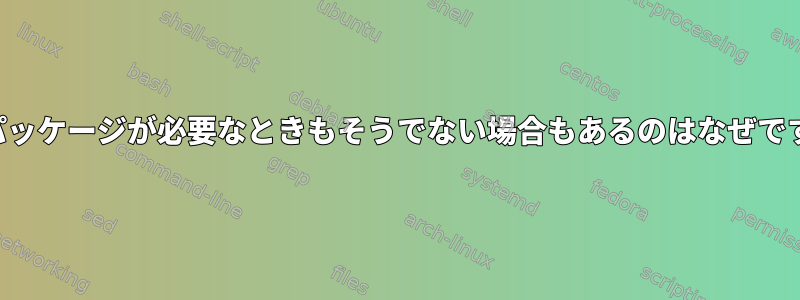 同じパッケージが必要なときもそうでない場合もあるのはなぜですか？