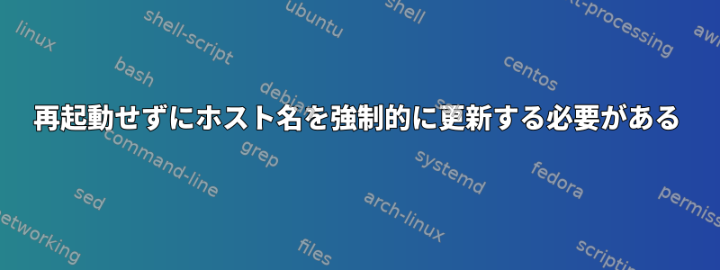 再起動せずにホスト名を強制的に更新する必要がある