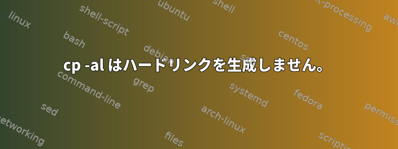 cp -al はハードリンクを生成しません。