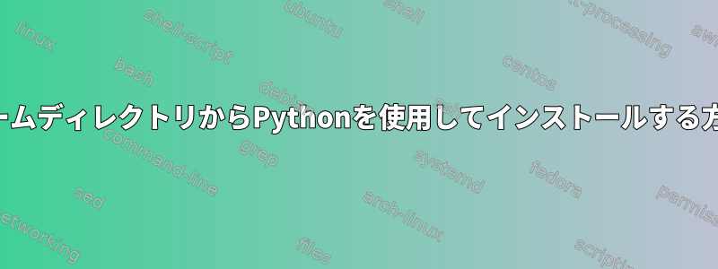 ホームディレクトリからPythonを使用してインストールする方法