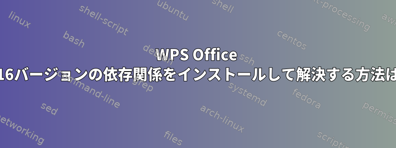 WPS Office 2016バージョンの依存関係をインストールして解決する方法は？