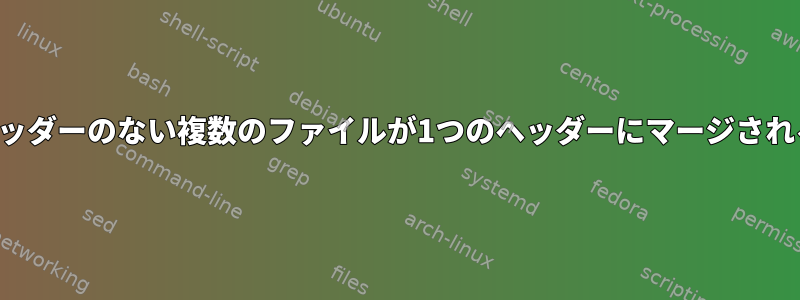 ヘッダーのない複数のファイルが1つのヘッダーにマージされる